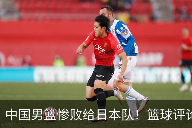 中国男篮惨败给日本队！篮球评论员管维佳：郭士强层面执教被完爆