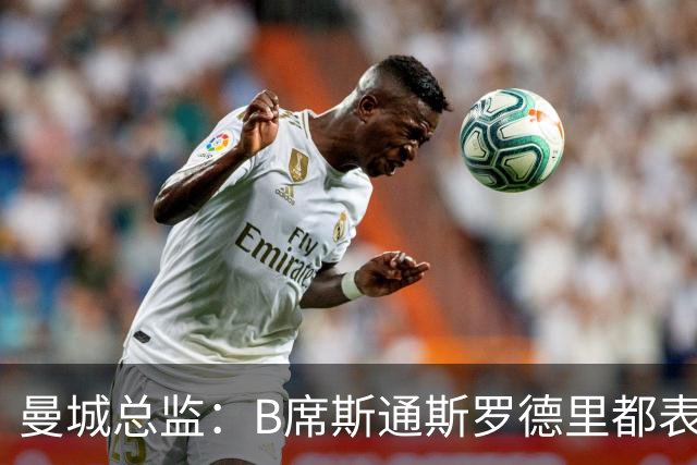 曼城总监：B席斯通斯罗德里都表示离开英超，降低对阵老东家可能